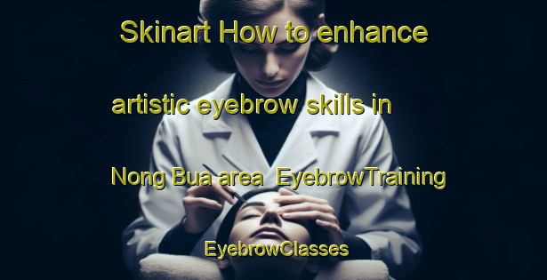 Skinart How to enhance artistic eyebrow skills in Nong Bua area | EyebrowTraining | EyebrowClasses | SkinartTraining-Thailand