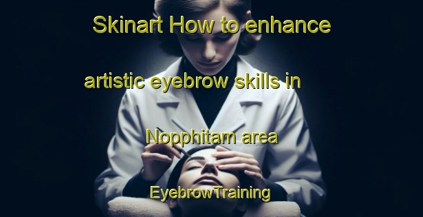 Skinart How to enhance artistic eyebrow skills in Nopphitam area | EyebrowTraining | EyebrowClasses | SkinartTraining-Thailand