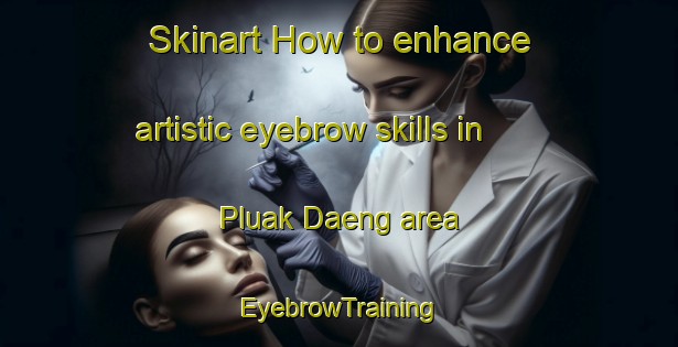 Skinart How to enhance artistic eyebrow skills in Pluak Daeng area | EyebrowTraining | EyebrowClasses | SkinartTraining-Thailand