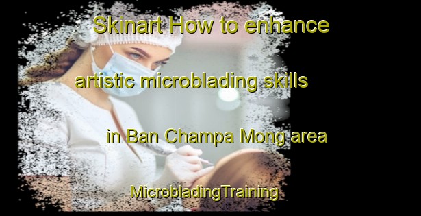 Skinart How to enhance artistic microblading skills in Ban Champa Mong area | MicrobladingTraining | MicrobladingClasses | SkinartTraining-Thailand