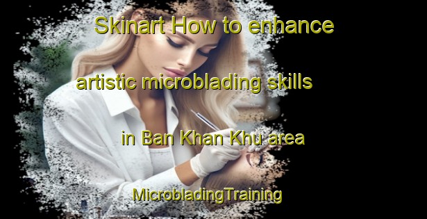 Skinart How to enhance artistic microblading skills in Ban Khan Khu area | MicrobladingTraining | MicrobladingClasses | SkinartTraining-Thailand