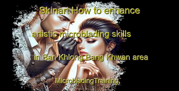 Skinart How to enhance artistic microblading skills in Ban Khlong Bang Khwan area | MicrobladingTraining | MicrobladingClasses | SkinartTraining-Thailand