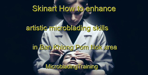 Skinart How to enhance artistic microblading skills in Ban Khlong Pom Nok area | MicrobladingTraining | MicrobladingClasses | SkinartTraining-Thailand