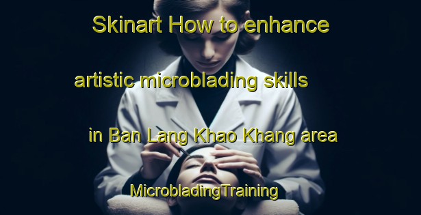 Skinart How to enhance artistic microblading skills in Ban Lang Khao Khang area | MicrobladingTraining | MicrobladingClasses | SkinartTraining-Thailand