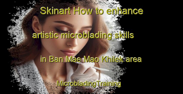 Skinart How to enhance artistic microblading skills in Ban Mae Mao Khilek area | MicrobladingTraining | MicrobladingClasses | SkinartTraining-Thailand