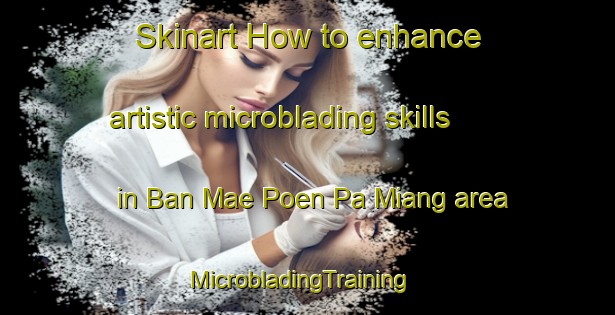 Skinart How to enhance artistic microblading skills in Ban Mae Poen Pa Miang area | MicrobladingTraining | MicrobladingClasses | SkinartTraining-Thailand