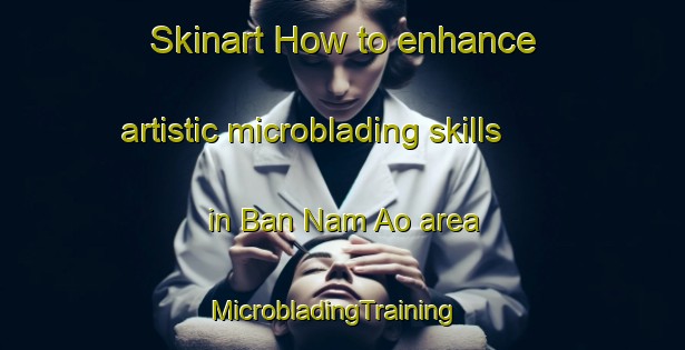 Skinart How to enhance artistic microblading skills in Ban Nam Ao area | MicrobladingTraining | MicrobladingClasses | SkinartTraining-Thailand
