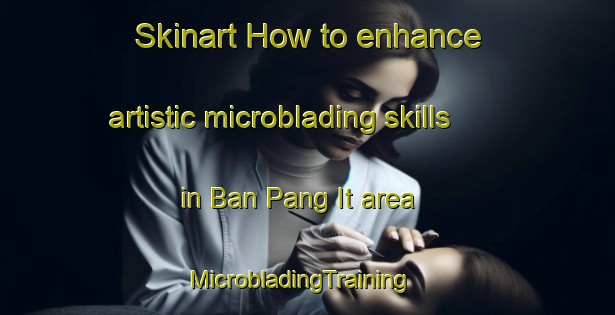 Skinart How to enhance artistic microblading skills in Ban Pang It area | MicrobladingTraining | MicrobladingClasses | SkinartTraining-Thailand