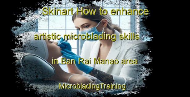 Skinart How to enhance artistic microblading skills in Ban Rai Manao area | MicrobladingTraining | MicrobladingClasses | SkinartTraining-Thailand