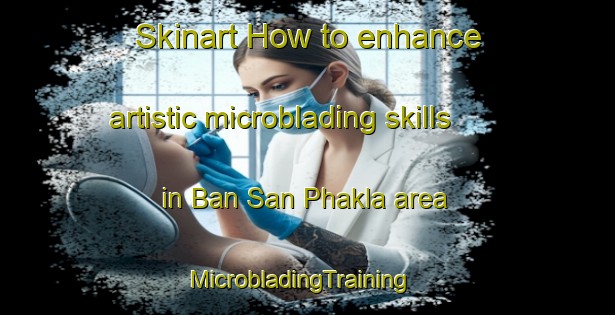Skinart How to enhance artistic microblading skills in Ban San Phakla area | MicrobladingTraining | MicrobladingClasses | SkinartTraining-Thailand