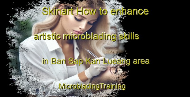 Skinart How to enhance artistic microblading skills in Ban Sap Kan Lueang area | MicrobladingTraining | MicrobladingClasses | SkinartTraining-Thailand