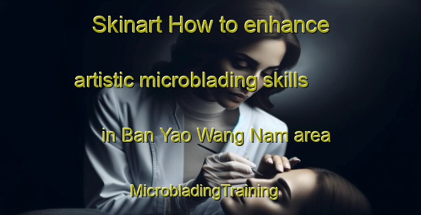 Skinart How to enhance artistic microblading skills in Ban Yao Wang Nam area | MicrobladingTraining | MicrobladingClasses | SkinartTraining-Thailand