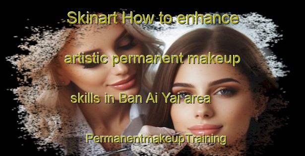 Skinart How to enhance artistic permanent makeup skills in Ban Ai Yai area | PermanentmakeupTraining | PermanentmakeupClasses | SkinartTraining-Thailand