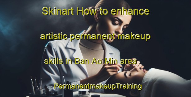 Skinart How to enhance artistic permanent makeup skills in Ban Ao Min area | PermanentmakeupTraining | PermanentmakeupClasses | SkinartTraining-Thailand