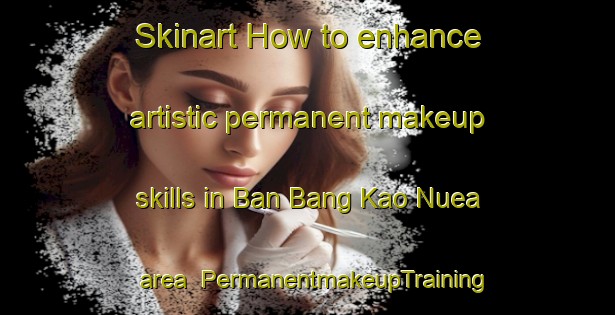 Skinart How to enhance artistic permanent makeup skills in Ban Bang Kao Nuea area | PermanentmakeupTraining | PermanentmakeupClasses | SkinartTraining-Thailand