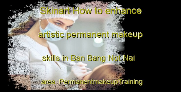 Skinart How to enhance artistic permanent makeup skills in Ban Bang Not Nai area | PermanentmakeupTraining | PermanentmakeupClasses | SkinartTraining-Thailand