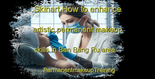 Skinart How to enhance artistic permanent makeup skills in Ban Bang Ru area | PermanentmakeupTraining | PermanentmakeupClasses | SkinartTraining-Thailand