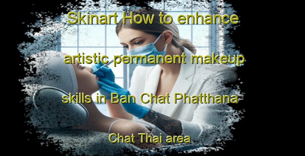 Skinart How to enhance artistic permanent makeup skills in Ban Chat Phatthana Chat Thai area | PermanentmakeupTraining | PermanentmakeupClasses | SkinartTraining-Thailand