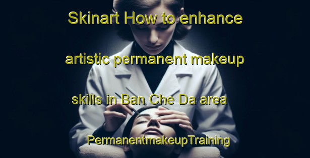 Skinart How to enhance artistic permanent makeup skills in Ban Che Da area | PermanentmakeupTraining | PermanentmakeupClasses | SkinartTraining-Thailand