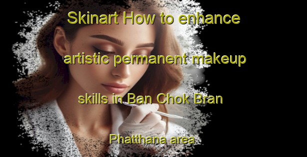 Skinart How to enhance artistic permanent makeup skills in Ban Chok Bran Phatthana area | PermanentmakeupTraining | PermanentmakeupClasses | SkinartTraining-Thailand