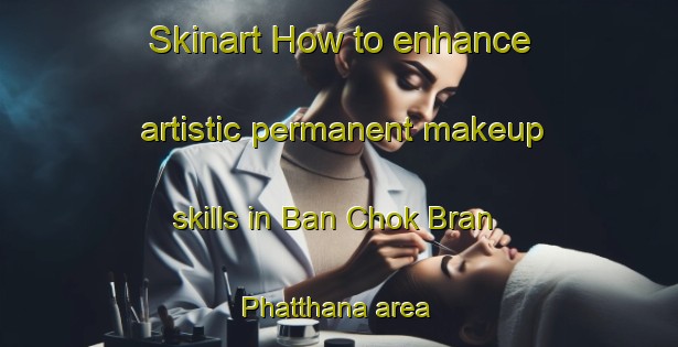 Skinart How to enhance artistic permanent makeup skills in Ban Chok Bran Phatthana area | PermanentmakeupTraining | PermanentmakeupClasses | SkinartTraining-Thailand