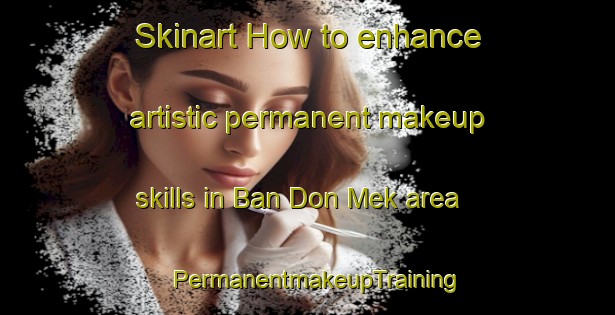 Skinart How to enhance artistic permanent makeup skills in Ban Don Mek area | PermanentmakeupTraining | PermanentmakeupClasses | SkinartTraining-Thailand