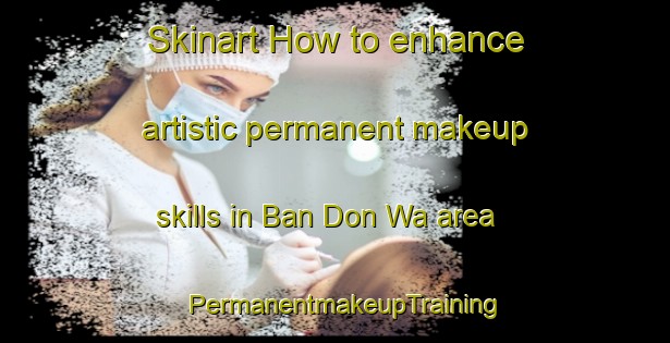 Skinart How to enhance artistic permanent makeup skills in Ban Don Wa area | PermanentmakeupTraining | PermanentmakeupClasses | SkinartTraining-Thailand