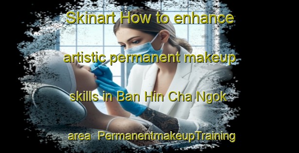 Skinart How to enhance artistic permanent makeup skills in Ban Hin Cha Ngok area | PermanentmakeupTraining | PermanentmakeupClasses | SkinartTraining-Thailand