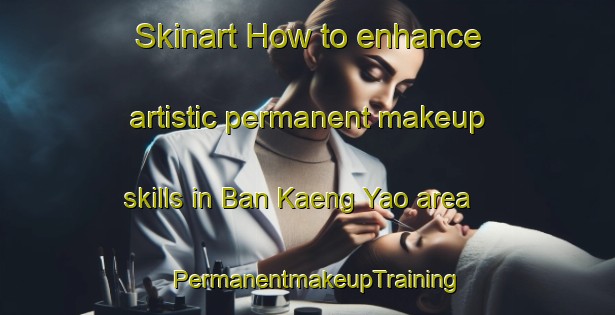 Skinart How to enhance artistic permanent makeup skills in Ban Kaeng Yao area | PermanentmakeupTraining | PermanentmakeupClasses | SkinartTraining-Thailand