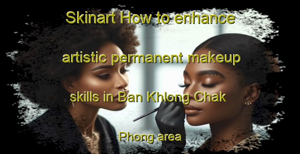 Skinart How to enhance artistic permanent makeup skills in Ban Khlong Chak Phong area | PermanentmakeupTraining | PermanentmakeupClasses | SkinartTraining-Thailand