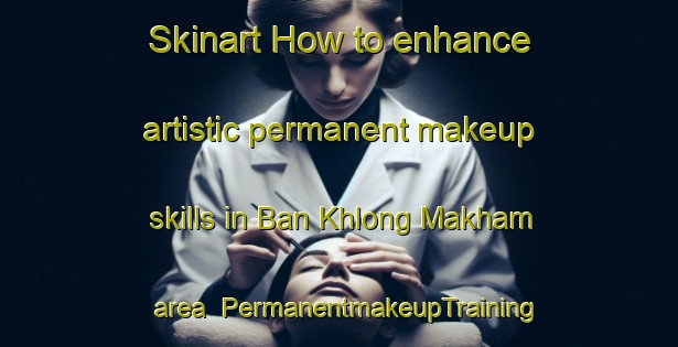 Skinart How to enhance artistic permanent makeup skills in Ban Khlong Makham area | PermanentmakeupTraining | PermanentmakeupClasses | SkinartTraining-Thailand