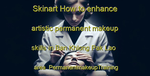 Skinart How to enhance artistic permanent makeup skills in Ban Khlong Pak Lao area | PermanentmakeupTraining | PermanentmakeupClasses | SkinartTraining-Thailand