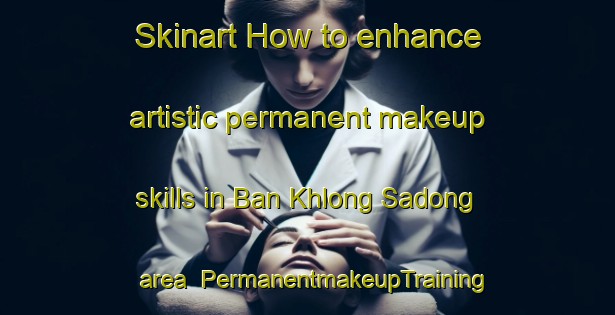 Skinart How to enhance artistic permanent makeup skills in Ban Khlong Sadong area | PermanentmakeupTraining | PermanentmakeupClasses | SkinartTraining-Thailand
