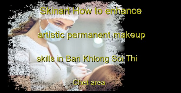 Skinart How to enhance artistic permanent makeup skills in Ban Khlong Soi Thi Chet area | PermanentmakeupTraining | PermanentmakeupClasses | SkinartTraining-Thailand