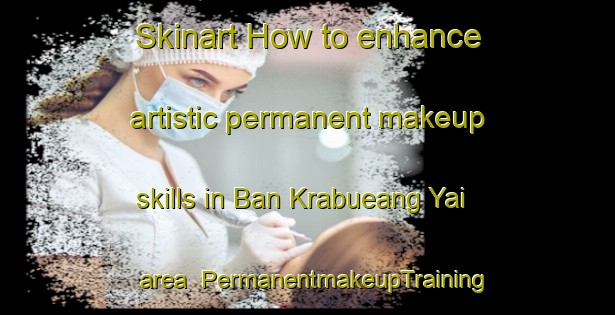 Skinart How to enhance artistic permanent makeup skills in Ban Krabueang Yai area | PermanentmakeupTraining | PermanentmakeupClasses | SkinartTraining-Thailand