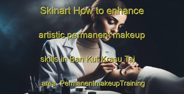 Skinart How to enhance artistic permanent makeup skills in Ban Kut Krasu Tai area | PermanentmakeupTraining | PermanentmakeupClasses | SkinartTraining-Thailand