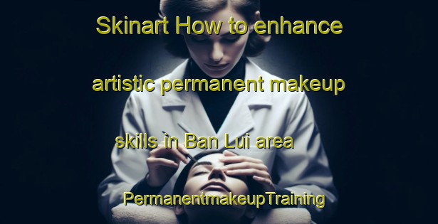 Skinart How to enhance artistic permanent makeup skills in Ban Lui area | PermanentmakeupTraining | PermanentmakeupClasses | SkinartTraining-Thailand