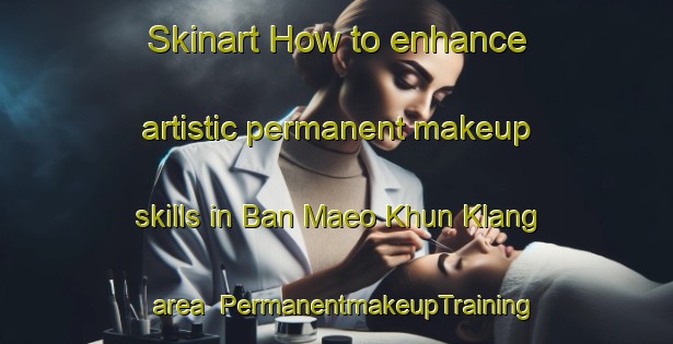 Skinart How to enhance artistic permanent makeup skills in Ban Maeo Khun Klang area | PermanentmakeupTraining | PermanentmakeupClasses | SkinartTraining-Thailand