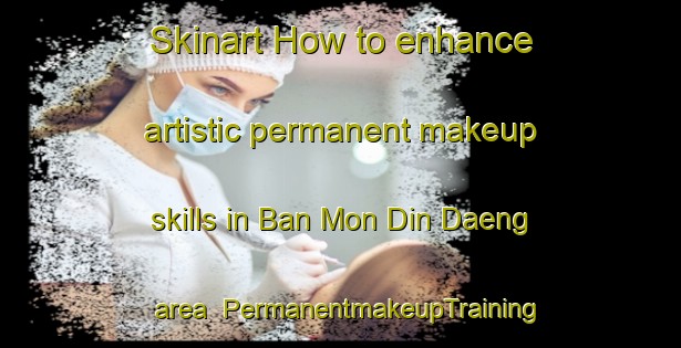 Skinart How to enhance artistic permanent makeup skills in Ban Mon Din Daeng area | PermanentmakeupTraining | PermanentmakeupClasses | SkinartTraining-Thailand