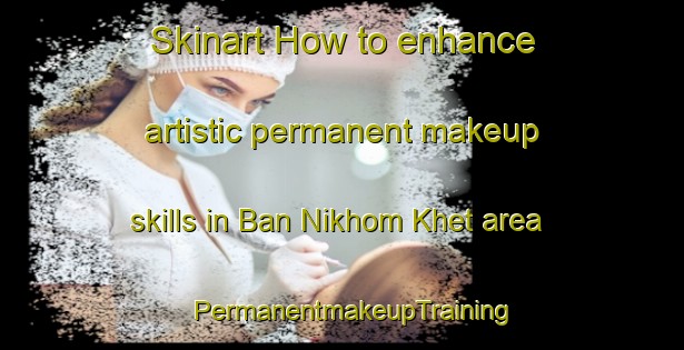 Skinart How to enhance artistic permanent makeup skills in Ban Nikhom Khet area | PermanentmakeupTraining | PermanentmakeupClasses | SkinartTraining-Thailand