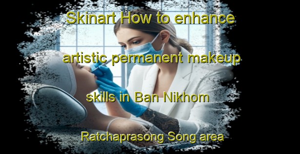 Skinart How to enhance artistic permanent makeup skills in Ban Nikhom Ratchaprasong Song area | PermanentmakeupTraining | PermanentmakeupClasses | SkinartTraining-Thailand