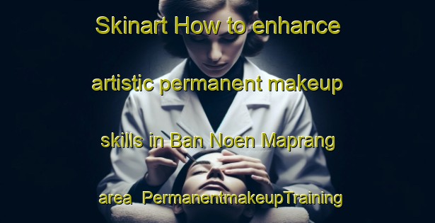 Skinart How to enhance artistic permanent makeup skills in Ban Noen Maprang area | PermanentmakeupTraining | PermanentmakeupClasses | SkinartTraining-Thailand