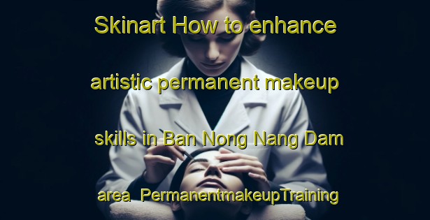 Skinart How to enhance artistic permanent makeup skills in Ban Nong Nang Dam area | PermanentmakeupTraining | PermanentmakeupClasses | SkinartTraining-Thailand