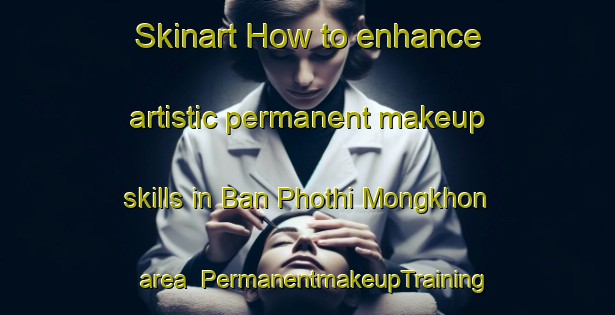 Skinart How to enhance artistic permanent makeup skills in Ban Phothi Mongkhon area | PermanentmakeupTraining | PermanentmakeupClasses | SkinartTraining-Thailand