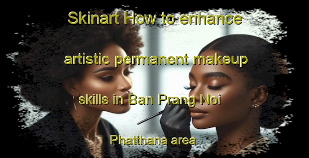 Skinart How to enhance artistic permanent makeup skills in Ban Prang Noi Phatthana area | PermanentmakeupTraining | PermanentmakeupClasses | SkinartTraining-Thailand