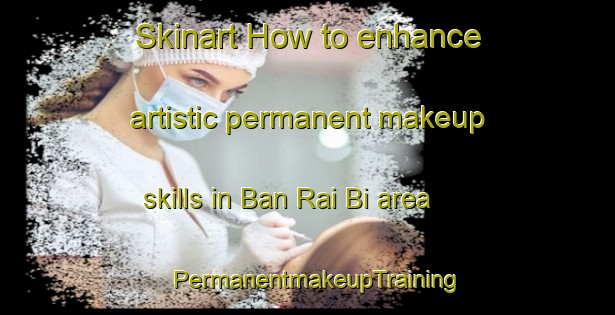 Skinart How to enhance artistic permanent makeup skills in Ban Rai Bi area | PermanentmakeupTraining | PermanentmakeupClasses | SkinartTraining-Thailand