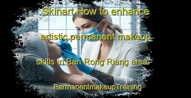 Skinart How to enhance artistic permanent makeup skills in Ban Rong Riang area | PermanentmakeupTraining | PermanentmakeupClasses | SkinartTraining-Thailand