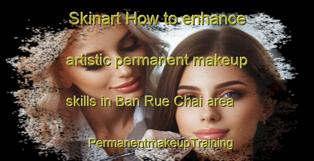 Skinart How to enhance artistic permanent makeup skills in Ban Rue Chai area | PermanentmakeupTraining | PermanentmakeupClasses | SkinartTraining-Thailand