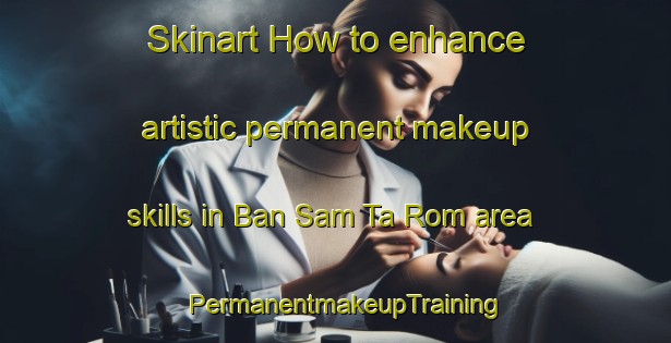 Skinart How to enhance artistic permanent makeup skills in Ban Sam Ta Rom area | PermanentmakeupTraining | PermanentmakeupClasses | SkinartTraining-Thailand