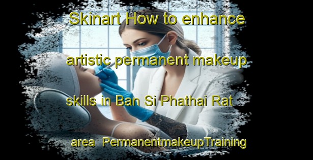 Skinart How to enhance artistic permanent makeup skills in Ban Si Phathai Rat area | PermanentmakeupTraining | PermanentmakeupClasses | SkinartTraining-Thailand